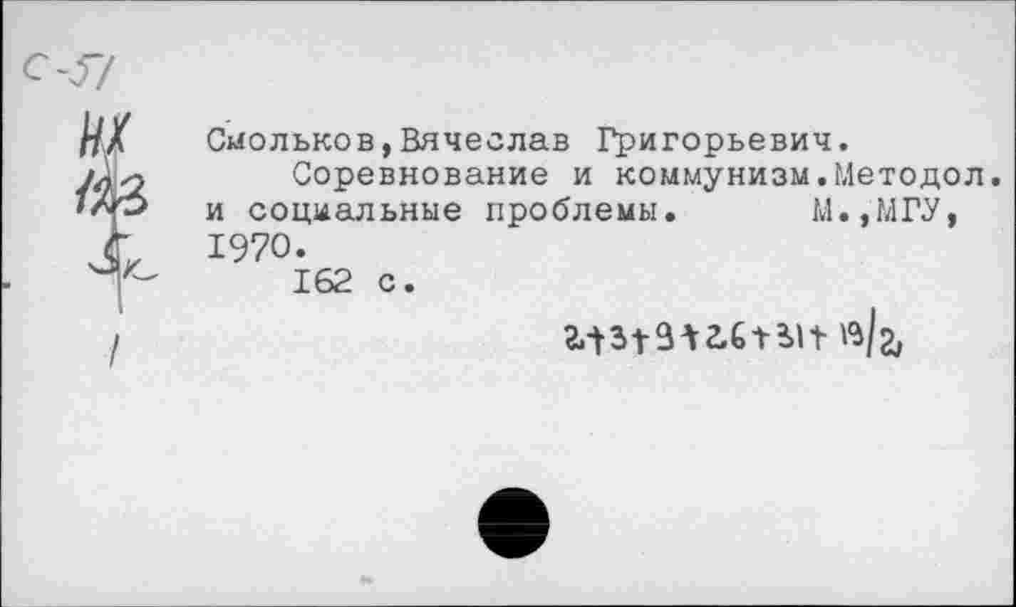 ﻿ш №.
Сыольков,Вячеслав Григорьевич.
Соревнование и коммунизм.Методов, и социальные проблемы. М.,МГУ, 1970.
162 с.
